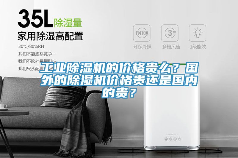 工業(yè)除濕機的價格貴么？國外的除濕機價格貴還是國內(nèi)的貴？