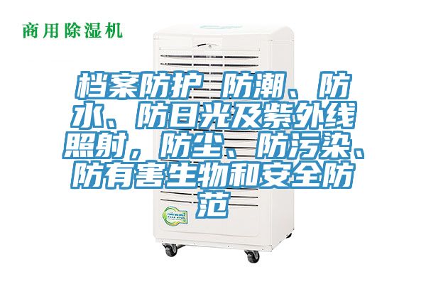 檔案防護(hù) 防潮、防水、防日光及紫外線照射，防塵、防污染、防有害生物和安全防范