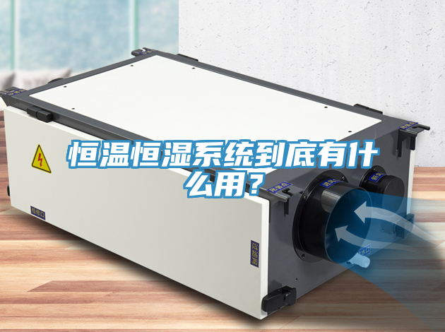 恒溫恒濕系統(tǒng)到底有什么用？