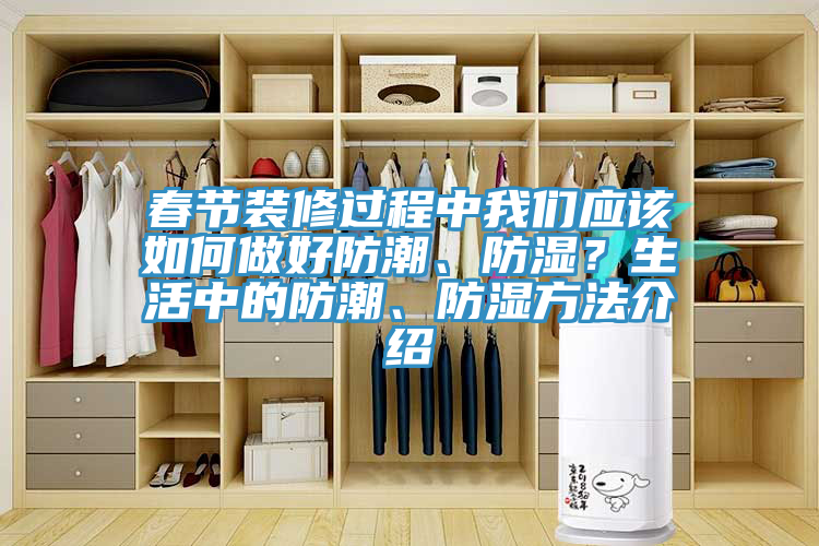 春節(jié)裝修過程中我們應(yīng)該如何做好防潮、防濕？生活中的防潮、防濕方法介紹