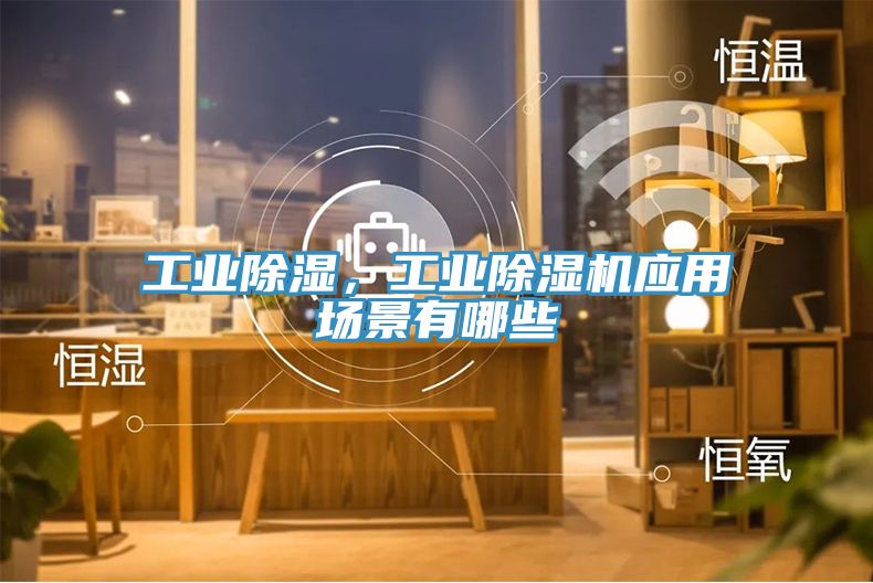 工業(yè)除濕，工業(yè)除濕機(jī)應(yīng)用場(chǎng)景有哪些