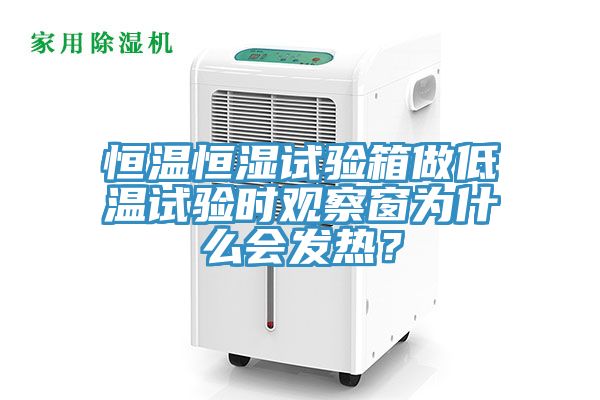 恒溫恒濕試驗(yàn)箱做低溫試驗(yàn)時(shí)觀察窗為什么會(huì)發(fā)熱？