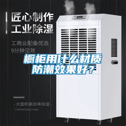 櫥柜用什么材質(zhì)防潮效果好？