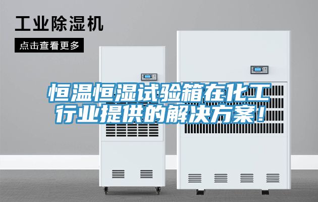 恒溫恒濕試驗(yàn)箱在化工行業(yè)提供的解決方案！