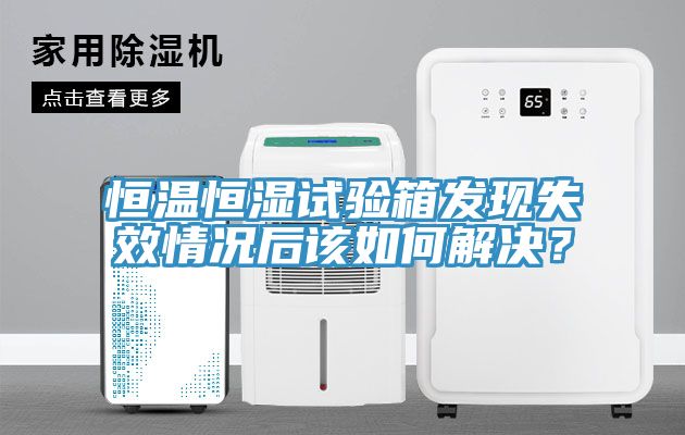 恒溫恒濕試驗箱發(fā)現(xiàn)失效情況后該如何解決？