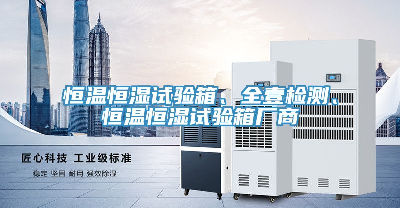 恒溫恒濕試驗箱、全壹檢測、恒溫恒濕試驗箱廠商