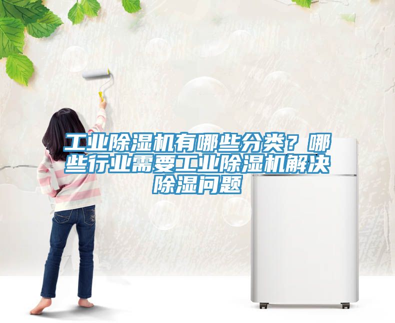工業(yè)除濕機(jī)有哪些分類？哪些行業(yè)需要工業(yè)除濕機(jī)解決除濕問題