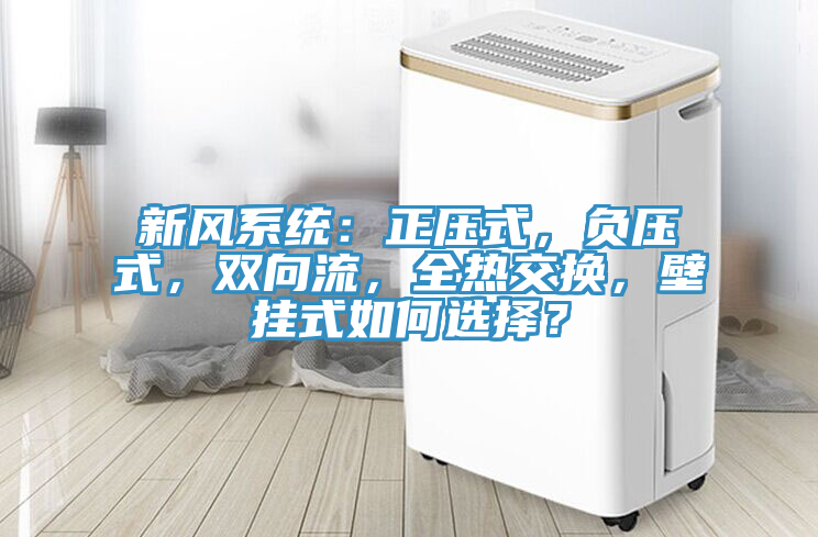 新風(fēng)系統(tǒng)：正壓式，負(fù)壓式，雙向流，全熱交換，壁掛式如何選擇？