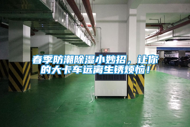 春季防潮除濕小妙招，讓你的大卡車遠(yuǎn)離生銹煩惱！