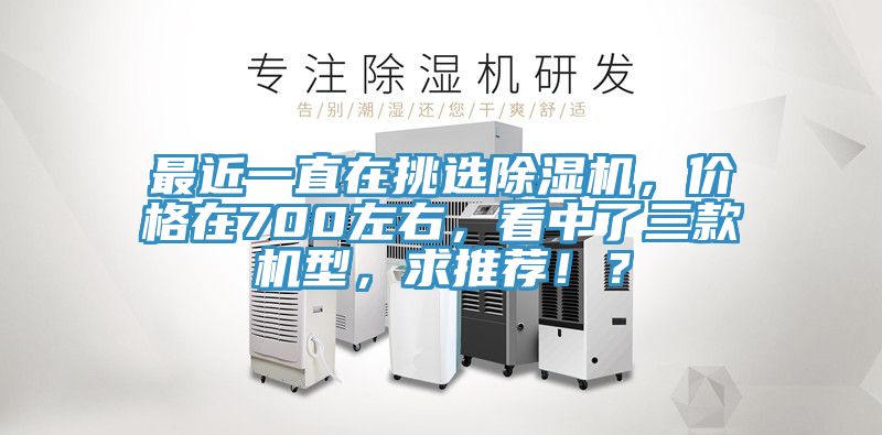 最近一直在挑選除濕機(jī)，價格在700左右，看中了三款機(jī)型，求推薦??？