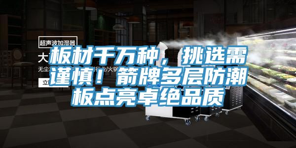 板材千萬種，挑選需謹(jǐn)慎！箭牌多層防潮板點(diǎn)亮卓絕品質(zhì)