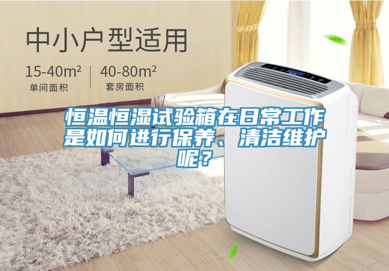 恒溫恒濕試驗(yàn)箱在日常工作是如何進(jìn)行保養(yǎng)、清潔維護(hù)呢？