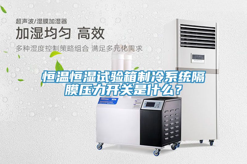 恒溫恒濕試驗(yàn)箱制冷系統(tǒng)隔膜壓力開(kāi)關(guān)是什么？