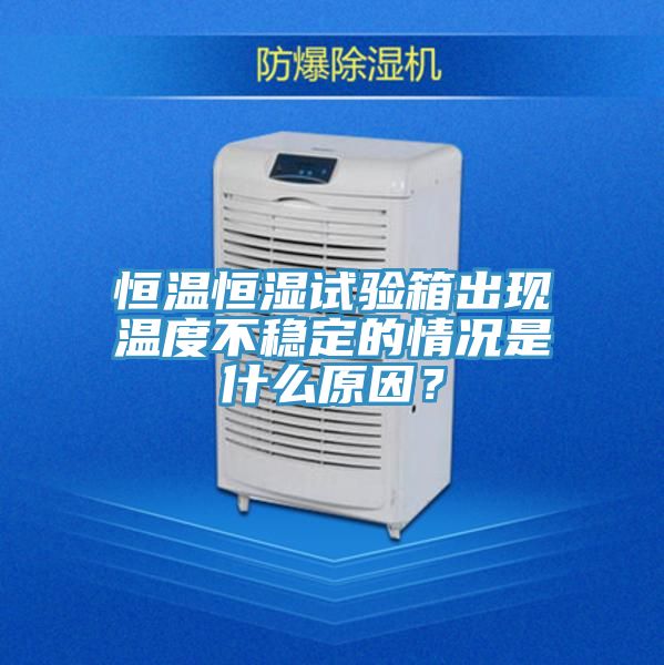 恒溫恒濕試驗(yàn)箱出現(xiàn)溫度不穩(wěn)定的情況是什么原因？