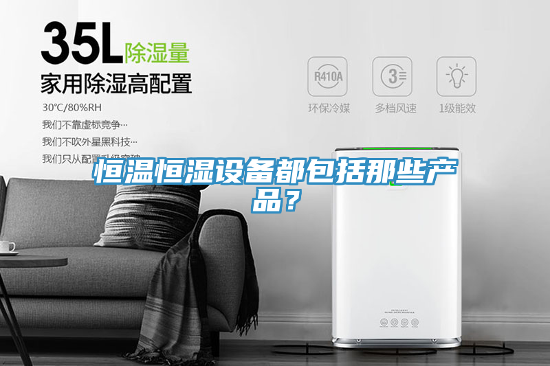 恒溫恒濕設(shè)備都包括那些產(chǎn)品？