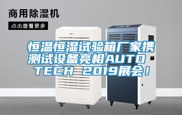 恒溫恒濕試驗(yàn)箱廠(chǎng)家攜測(cè)試設(shè)備亮相AUTO TECH 2019展會(huì)！