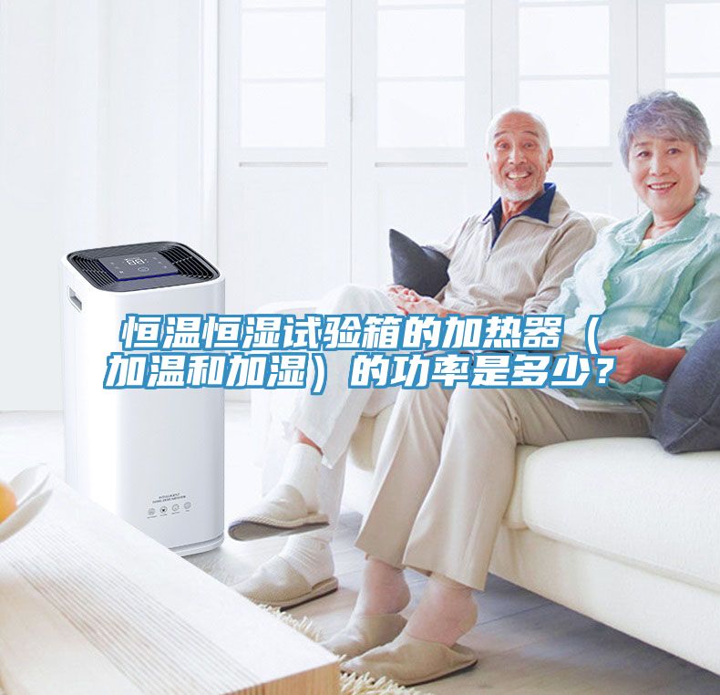 恒溫恒濕試驗(yàn)箱的加熱器（加溫和加濕）的功率是多少？