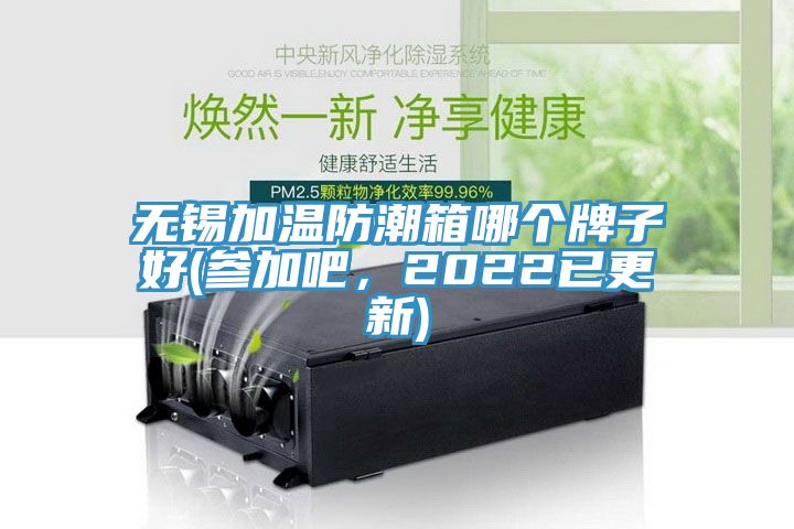 無錫加溫防潮箱哪個牌子好(參加吧，2022已更新)