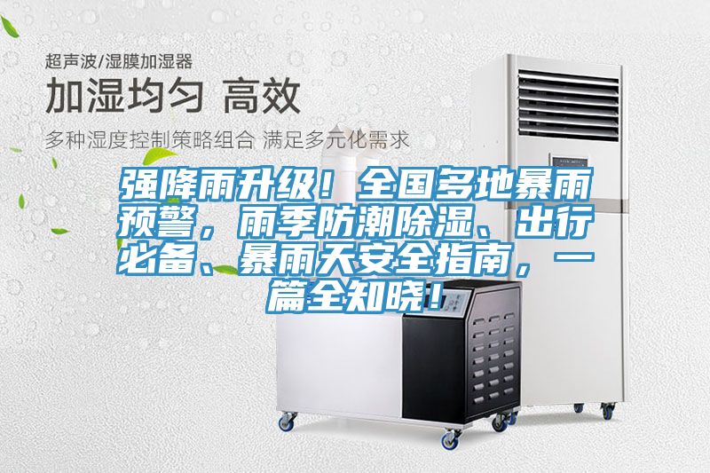 強降雨升級！全國多地暴雨預(yù)警，雨季防潮除濕、出行必備、暴雨天安全指南，一篇全知曉！