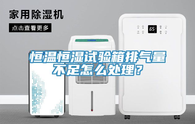 恒溫恒濕試驗(yàn)箱排氣量不足怎么處理？