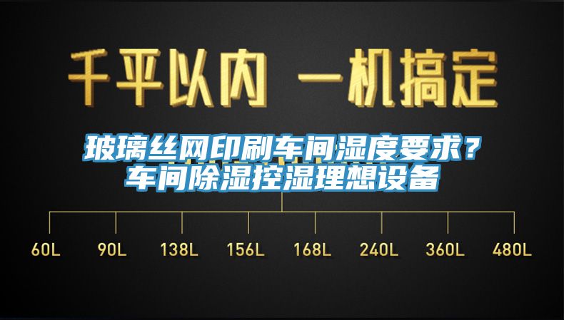 玻璃絲網(wǎng)印刷車間濕度要求？車間除濕控濕理想設(shè)備