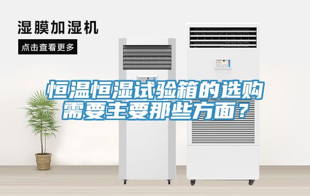 恒溫恒濕試驗(yàn)箱的選購需要主要那些方面？