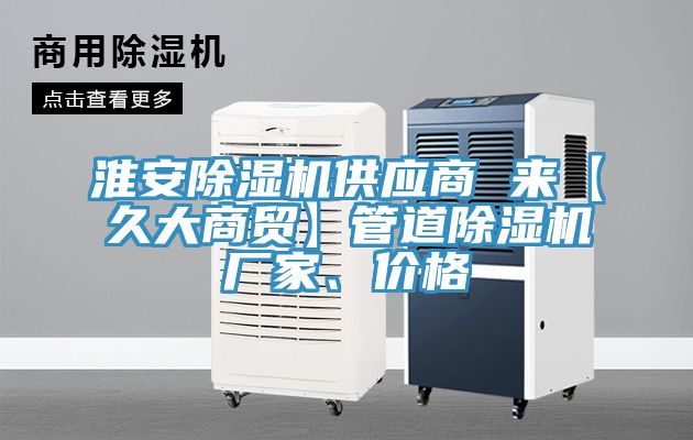 淮安除濕機(jī)供應(yīng)商 來【久大商貿(mào)】管道除濕機(jī)廠家、價(jià)格
