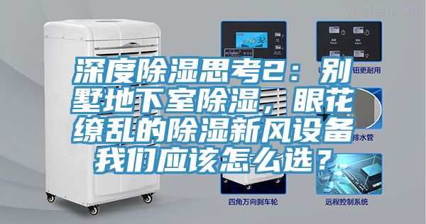 深度除濕思考2：別墅地下室除濕，眼花繚亂的除濕新風(fēng)設(shè)備我們應(yīng)該怎么選？