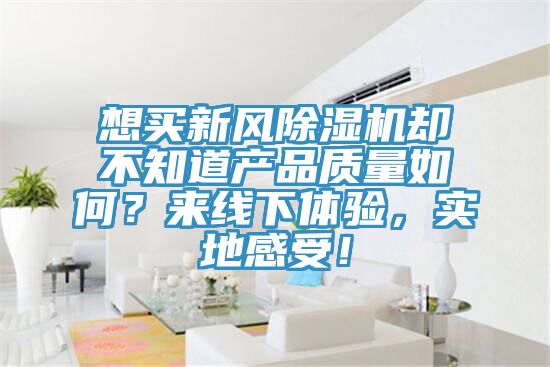 想買新風(fēng)除濕機(jī)卻不知道產(chǎn)品質(zhì)量如何？來線下體驗，實地感受！