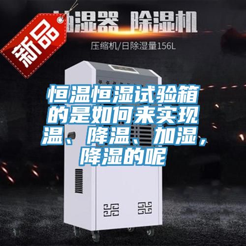 恒溫恒濕試驗箱的是如何來實現(xiàn)溫、降溫、加濕，降濕的呢
