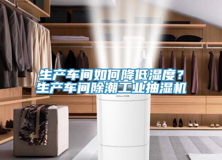 生產(chǎn)車間如何降低濕度？生產(chǎn)車間除潮工業(yè)抽濕機