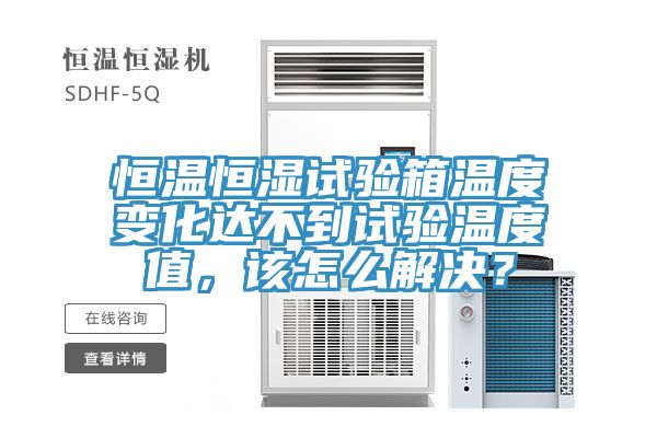 恒溫恒濕試驗箱溫度變化達不到試驗溫度值，該怎么解決？