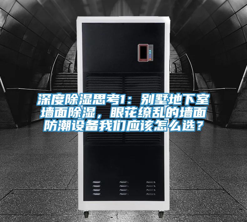 深度除濕思考1：別墅地下室墻面除濕，眼花繚亂的墻面防潮設(shè)備我們應(yīng)該怎么選？
