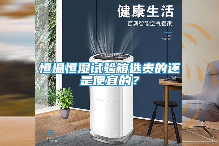 恒溫恒濕試驗箱選貴的還是便宜的？