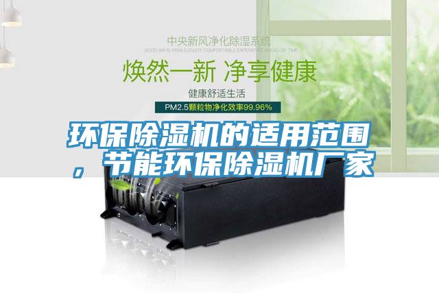 環(huán)保除濕機(jī)的適用范圍，節(jié)能環(huán)保除濕機(jī)廠家