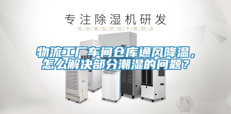物流工廠車間倉(cāng)庫(kù)通風(fēng)降溫，怎么解決部分潮濕的問(wèn)題？