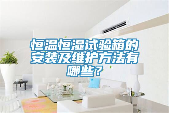 恒溫恒濕試驗箱的安裝及維護方法有哪些？