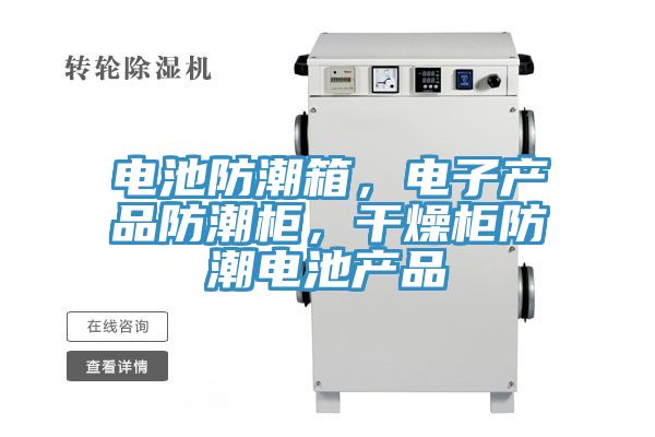 電池防潮箱，電子產(chǎn)品防潮柜，干燥柜防潮電池產(chǎn)品