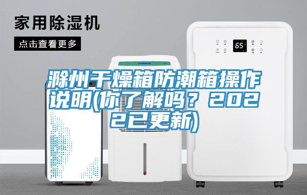 滁州干燥箱防潮箱操作說(shuō)明(你了解嗎？2022已更新)