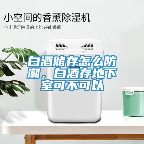 白酒儲(chǔ)存怎么防潮，白酒存地下室可不可以
