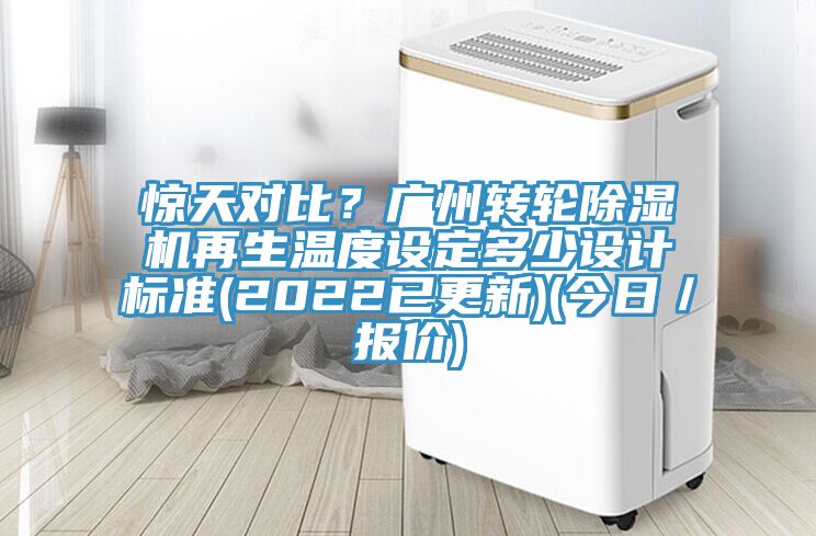 驚天對比？廣州轉輪除濕機再生溫度設定多少設計標準(2022已更新)(今日／報價)