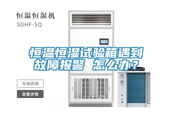 恒溫恒濕試驗箱遇到故障報警 怎么辦？