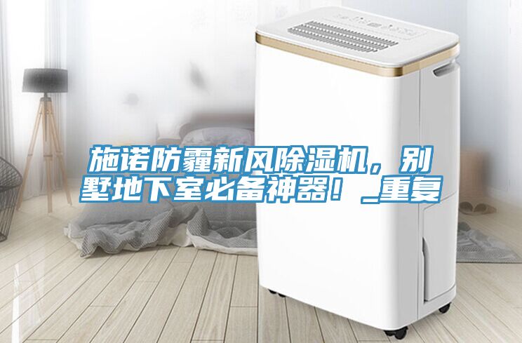 施諾防霾新風(fēng)除濕機(jī)，別墅地下室必備神器！_重復(fù)