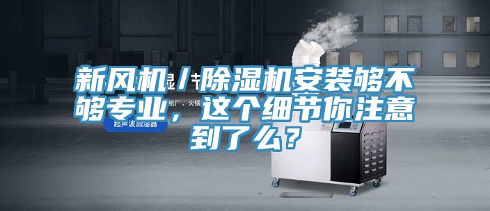 新風(fēng)機(jī)／除濕機(jī)安裝夠不夠?qū)I(yè)，這個細(xì)節(jié)你注意到了么？