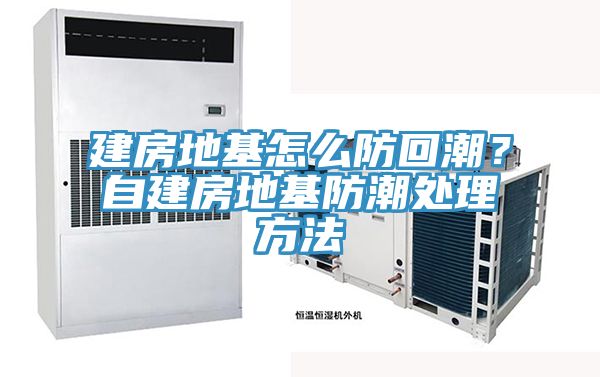建房地基怎么防回潮？自建房地基防潮處理方法