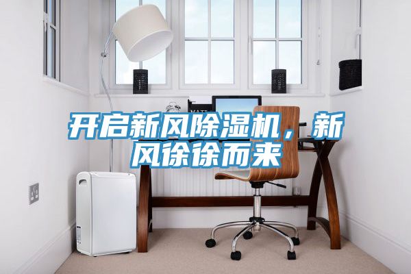 開啟新風(fēng)除濕機(jī)，新風(fēng)徐徐而來