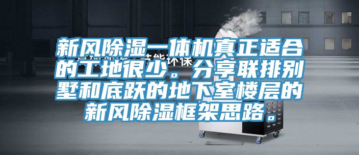 新風(fēng)除濕一體機(jī)真正適合的工地很少。分享聯(lián)排別墅和底躍的地下室樓層的新風(fēng)除濕框架思路。