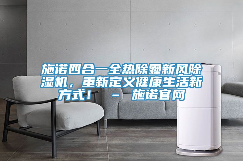 施諾四合一全熱除霾新風(fēng)除濕機(jī)，重新定義健康生活新方式！ – 施諾官網(wǎng)