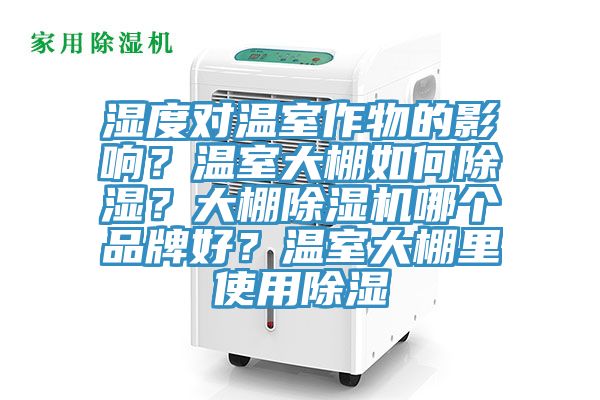 濕度對(duì)溫室作物的影響？溫室大棚如何除濕？大棚除濕機(jī)哪個(gè)品牌好？溫室大棚里使用除濕
