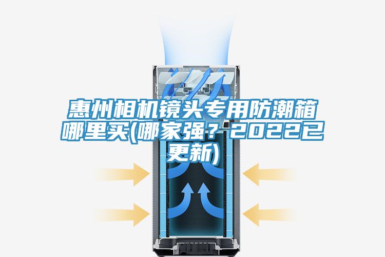惠州相機鏡頭專用防潮箱哪里買(哪家強？2022已更新)